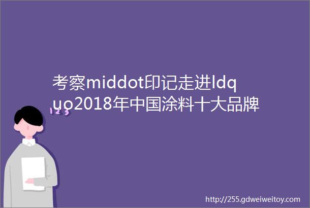 考察middot印记走进ldquo2018年中国涂料十大品牌rdquo翘楚『金高丽化工』清远分公司